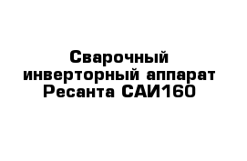 Сварочный инверторный аппарат Ресанта САИ160 